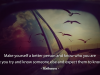 Make yourself a better person and know who you are before you try and know someone else and expect them to know you.